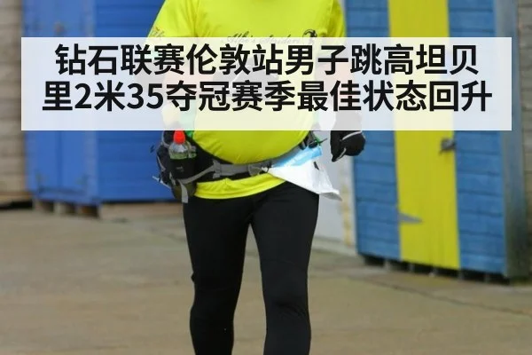 钻石联赛伦敦站男子跳高坦贝里2米35夺冠赛季最佳状态回升