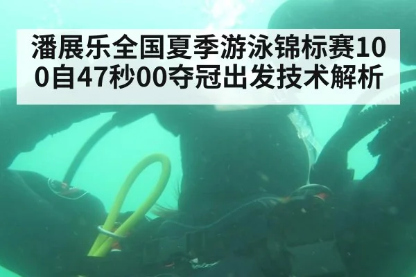 潘展乐全国夏季游泳锦标赛100自47秒00夺冠出发技术解析
