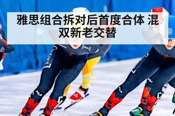 雅思组合拆对后首度合体 混双新老交替