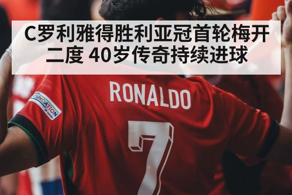 C罗利雅得胜利亚冠首轮梅开二度 40岁传奇持续进球
