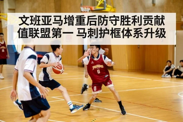 文班亚马增重后防守胜利贡献值联盟第一 马刺护框体系升级