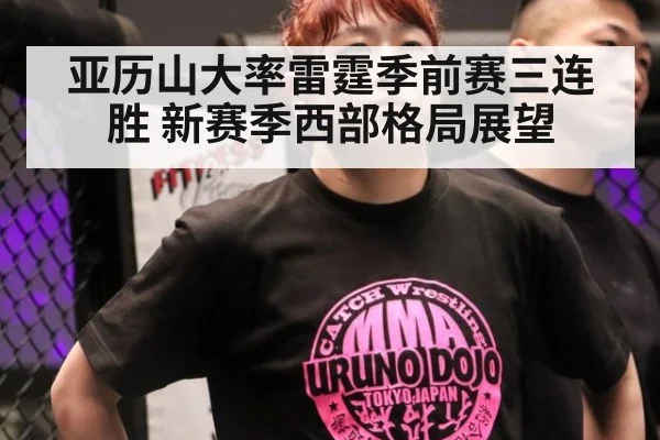 亚历山大率雷霆季前赛三连胜 新赛季西部格局展望