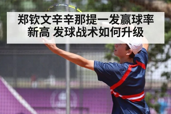 郑钦文辛辛那提一发赢球率新高 发球战术如何升级